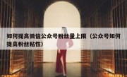如何提高微信公众号粉丝量上限（公众号如何提高粉丝粘性）