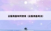 云服务器如何使用（云服务器用法）