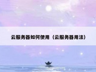 云服务器如何使用（云服务器用法）