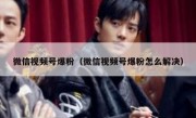 微信视频号爆粉（微信视频号爆粉怎么解决）