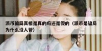 派币骗局真相是真的吗还是假的（派币是骗局为什么没人管）