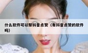 什么软件可以帮抖音点赞（有抖音点赞的软件吗）