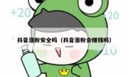 抖音涨粉安全吗（抖音涨粉会赚钱吗）