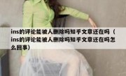 ins的评论能被人删除吗知乎文章还在吗（ins的评论能被人删除吗知乎文章还在吗怎么回事）