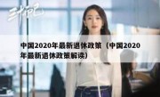 中国2020年最新退休政策（中国2020年最新退休政策解读）