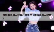 推特取消别人对自己的关注（推特让别人取关）
