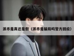 派币是真还是假（派币是骗局吗警方回应）