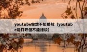youtube突然不能播放（youtube能打开但不能播放）