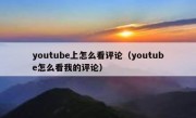 youtube上怎么看评论（youtube怎么看我的评论）