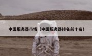 中国服务器市场（中国服务器排名前十名）