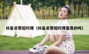 抖音点赞招代理（抖音点赞招代理是真的吗）