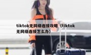tiktok无网络连接攻略（tiktok无网络连接怎么办）