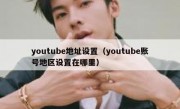 youtube地址设置（youtube账号地区设置在哪里）
