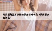 美国服务器用哪里的服务器好一点（美国服务器便宜）
