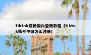 tiktok最新国内登陆教程（tiktok账号中国怎么注册）