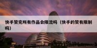 快手赞完所有作品会限流吗（快手的赞有限制吗）