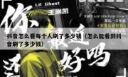抖音怎么看每个人刷了多少钱（怎么能看到抖音刷了多少钱）
