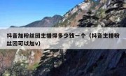 抖音加粉丝团主播得多少钱一个（抖音主播粉丝团可以加v）