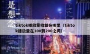 tiktok播放量收益在哪里（tiktok播放量在100到200之间）