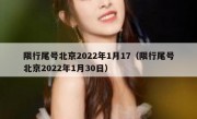 限行尾号北京2022年1月17（限行尾号北京2022年1月30日）