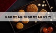 派币钱包怎么用（派币钱包怎么用不了了）