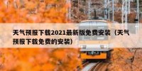 天气预报下载2021最新版免费安装（天气预报下载免费的安装）