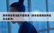 派币钱包激活能不能取消（派币出现钱包风险怎么解决）