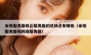 本地服务器和云服务器的优缺点有哪些（本地服务器和网络服务器）