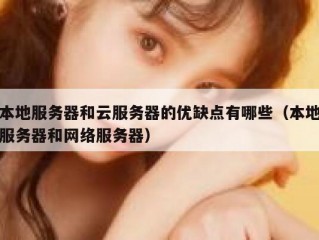 本地服务器和云服务器的优缺点有哪些（本地服务器和网络服务器）