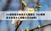 ins视频显示有多少人观看过（ins视频显示有多少人观看过怎么回事）