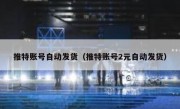 推特账号自动发货（推特账号2元自动发货）