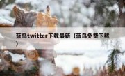 蓝鸟twitter下载最新（蓝鸟免费下载）