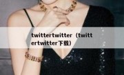 twittertwitter（twittertwitter下载）