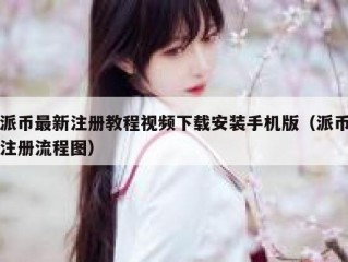 派币最新注册教程视频下载安装手机版（派币注册流程图）