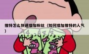 推特怎么快速增加粉丝（如何增加推特的人气）