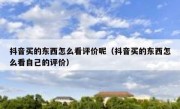 抖音买的东西怎么看评价呢（抖音买的东西怎么看自己的评价）