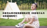 抖音怎么样才能快速增粉点赞（抖音有什么方法快速增粉吗?）