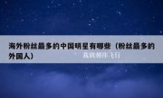 海外粉丝最多的中国明星有哪些（粉丝最多的外国人）