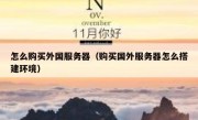 怎么购买外国服务器（购买国外服务器怎么搭建环境）