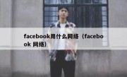 facebook用什么网络（facebook 网络）