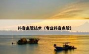 抖音点赞技术（专业抖音点赞）