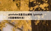 youtube流量怎么赚钱（youtube流量赚钱方法）