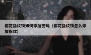 樱花指纹锁如何添加密码（樱花指纹锁怎么添加指纹）