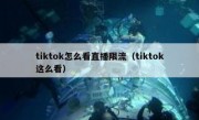 tiktok怎么看直播限流（tiktok这么看）