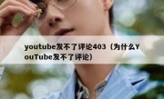 youtube发不了评论403（为什么YouTube发不了评论）