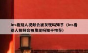 ins看别人视频会被发现吗知乎（ins看别人视频会被发现吗知乎推荐）