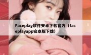 Faceplay软件安卓下载官方（faceplayapp安卓版下载）
