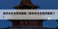 派币会不会突然跑路（派币会不会突然跑路了）