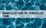 歇后语什么上不了台面（有一句话叫什么上不了台面）