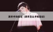 派币手动验证（派币怎么手机验证）